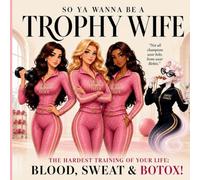 So Ya Wanna Be A Trophy Wife?: The Hardest Training of Your Life: Blood, Sweat & Botox!