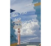 So You Are Cruising to Cozumel Mexico: A Chronicle In The Unapologetic Wanderer Series (An Unapoligetic Wanderer Cruises)