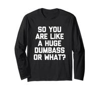So You are Like A Huge Dumbass Or What? - Funny Saying Humor Long Sleeve T-Shirt