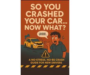So You Crashed Your Car.... Now What?: A No-Stress, No-BS Crash Guide for New Drivers