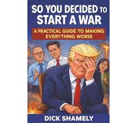 So You Decided to Start a War: A Practical Guide to Making Everything Worse