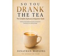 So You Drank the Tea: The Complete Ayahuasca Integration Guide