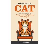 So You Got a Cat: A Beginner’s Guide to Being Owned, Ignored, and Judged