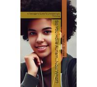 So You Have Autism...Now What?: A Teenager's Guide To Unmasking & Thriving