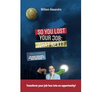 So you lost your job, what next?: Transform your job loss into an opportunity!