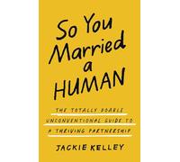 So You Married a Human: The Totally Doable Unconventional Guide to a Thriving Partnership