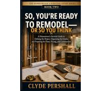 SO, YOU’RE READY TO REMODEL- OR SO YOU THINK: A Homeowner’s Survival Guide to Defining the Project, Organizing the Details, and Preparing for Plans, ... (The Homeowner’s Survival Guide Series)