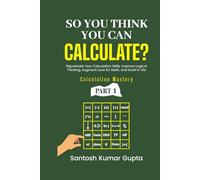 So You Think You Can Calculate?: A self-help book to rejuvenate calculation skills, improve logical thinking, create an eternal love for math, and excel in personal and professional life