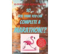 So ... You Think You Can Complete a Marathon!?: 10 min Quick Read x 42 Tips for Runners training for a Marathon .. Foundations of Body & Mind, ... takeaways ... Gifting, Self motivation prep!