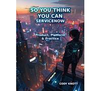 So You Think You Can ServiceNow - Product, Platform & Practice: Book 1