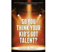 So You Think Your Kid’s Got Talent!: What Every Parent Needs To Know About Working In The Entertainment Industry
