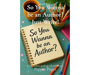 So You Wanna be an Author? Just Write!: A new authors guide to self-publishing.: 2