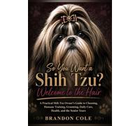 So You Want a Shih Tzu? Welcome to the Hair: A Practical Shih Tzu Owner’s Guide to Choosing, Humane Training, Grooming, Daily Care, Health, and the Senior Years