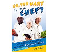 So, You Want to Be a Chef?: How to Get Started in the World of Culinary Arts (Be What You Want)