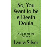 So, You Want to be a Death Doula: A Guide for the Curious