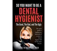 So You Want to Be a Dental Hygienist: The Good, The Bad, and The Ugly