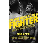 So You Want to Be a Fighter: Profiles in Fortitude, Resilience and Acceptance--Inside and Outside the Ring