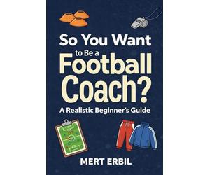 So You Want to Be a Football Coach?: A Realistic Beginner’s Guide