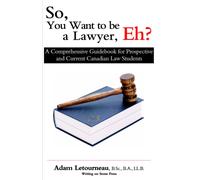 So, You Want to be a Lawyer, Eh? : A Comprehensive Guidebook for Prospective and Current Canadian Law Students