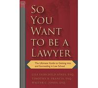 So You Want to be a Lawyer: The Ultimate Guide to Getting into and Succeeding in Law School