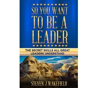 So You Want To Be A Leader: The Secret Skills All Great Leaders Understand