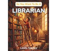 So You Want To Be A Librarian: A Kids' Guide to Libraries, Book Curation, Information Science, and the Resourceful Guides Who Help Us Find Stories, Answers, and Adventures on Every Shelf