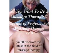 So You Want To Be A Massage Therapist? v2.0 Secrets of Professional Massage Therapy