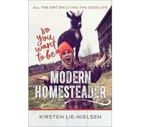 So You Want to Be a Modern Homesteader?: All the Dirt on Living the Good Life