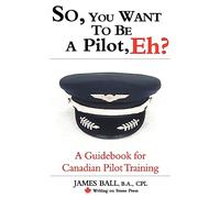 So, You Want to be a Pilot, Eh? A Guidebook for Canadian Pilot Training (Writing on Stone Canadian Career)