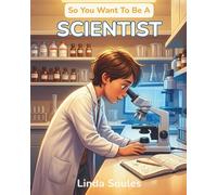 So You Want To Be A Scientist: A Kids' Guide to Science, Experiments, the Scientific Method, and the Curious Minds Who Ask Big Questions and Discover How the World Works