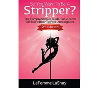 So You Want To Be A Stripper: The Comprehensive Guide To Go From Girl-Next-Door To Pole Dancing Diva Second Edition (Exotic Dancers Union)