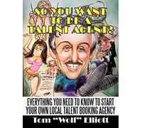 So You Want To Be A Talent Agent?: Everything You Need To Know To Start Your Own Local Talent Booking Agency