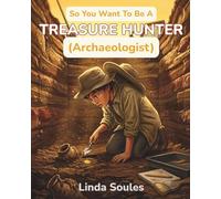 So You Want To Be A Treasure Hunter (Archaeologist): A Kids' Guide to Archaeology, Ancient Civilizations, Lost Artifacts, and the Adventurous Scientists Who Uncover History Buried Beneath Our Feet
