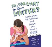 So, You Want to Be a Writer?: How to Write, Get Published, and Maybe Even Make It Big! (Be What You Want)