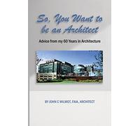 So, You Want to be an Architect: Advice from my 60 Years in Architecture