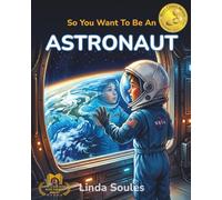 So You Want To Be An Astronaut: A Kids' Guide to Space Exploration, NASA Missions, Astronaut Training, and the Brave Explorers Who Travel Beyond Earth: 1