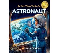 So You Want To Be An Astronaut: A Kids' Guide to Space Exploration, NASA Missions, Astronaut Training, and the Brave Explorers Who Travel Beyond Earth