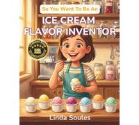So You Want To Be An Ice Cream Flavor Inventor: A Kids' Guide to Ice Cream Science, Flavor Development, Food Innovation, and the Creative Taste-Testers Who Dream Up the Scoops We All Scream For