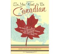 So, You Want to be Canadian: All About the Most Fascinating People in the World and the Magical Place That They Call Home