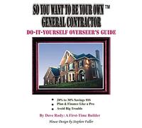 So You Want To Be Your Own General Contractor: Do-It-Yourself Overseer's Guide
