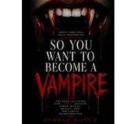 SO YOU WANT TO BECOME A VAMPIRE: The Dark Initiation into Vampire Identity, Power, Ritual, Beauty, and Nocturnal Transformation