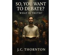 So, You Want To Debate?: What Is Truth?: 1 (The “Revelation & Deception” Series)