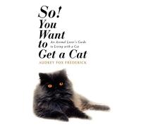 So! You Want to Get a Cat: An Animal Lover's Guide to Living with a Cat