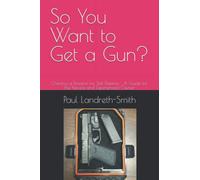 So You Want to Get a Gun?: Owning a Firearm for Self Defense : A Guide for the Novice and Experienced Owner