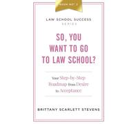 So, You Want To Go To Law School?: Your Step-By-Step Roadmap from Desire to Acceptance (Law School Success Series)