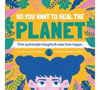So You Want to Heal The Planet : Think sustainable thoughts and make them happen.