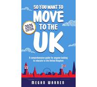 So You Want to Move to the UK? (2025 Edition): A comprehensive guide for anyone looking to relocate to the United Kingdom