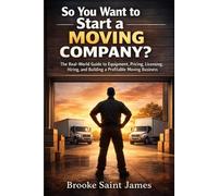 So You Want to Start A Moving Company: A Real World Guide to Equipment, Pricing, Licensing, Hiring and Building A Profitable Moving Company