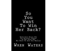 So You Want To Win Her Back?: Tough-Love Advice For The Alcoholic Husband Who Wants To Save His Marriage
