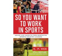 So You Want to Work in Sports : Advice and Insights from Respected Sports Industry Leaders